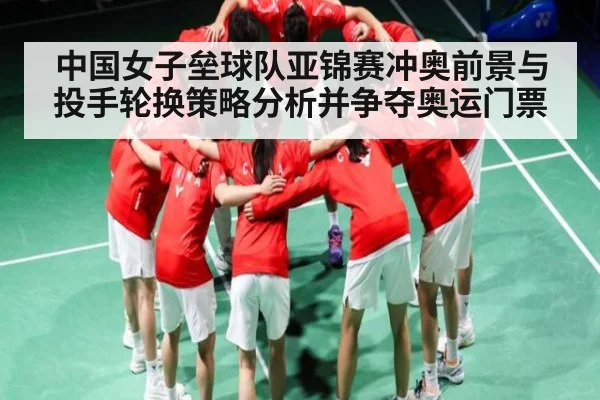 中国女子垒球队亚锦赛冲奥前景与投手轮换策略分析并争夺奥运门票